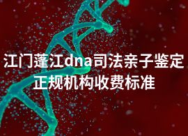 江門蓬江dna司法親子鑒定正規(guī)機(jī)構(gòu)收費(fèi)標(biāo)準(zhǔn)