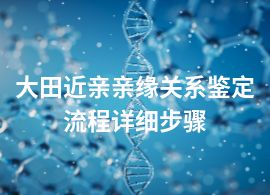 大田近親親緣關(guān)系鑒定流程詳細(xì)步驟