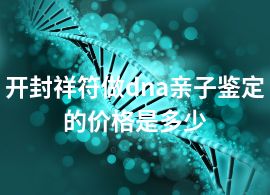 開封祥符做dna親子鑒定的價格是多少