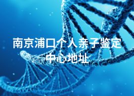 南京浦口個(gè)人親子鑒定中心地址