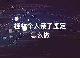 桂林個(gè)人親子鑒定怎么做