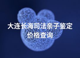 大連長海司法親子鑒定價(jià)格查詢