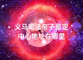 義馬司法親子鑒定中心地址在哪里